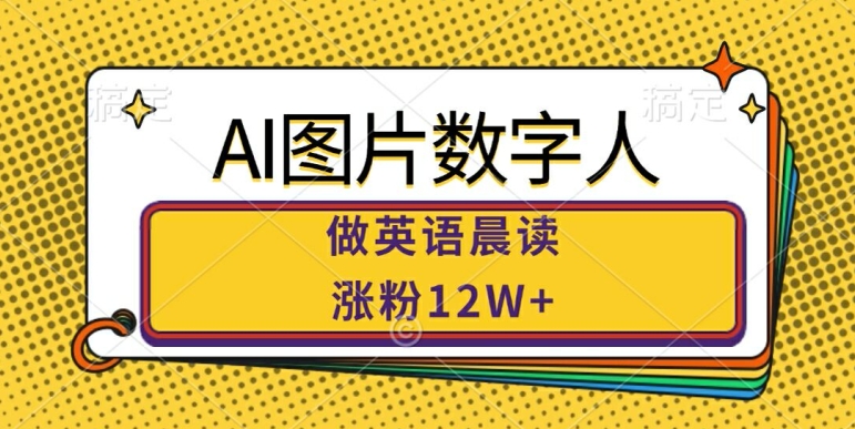 AI图片数字人做英语晨读，涨粉12W+，市场潜力巨大-咖脉互联