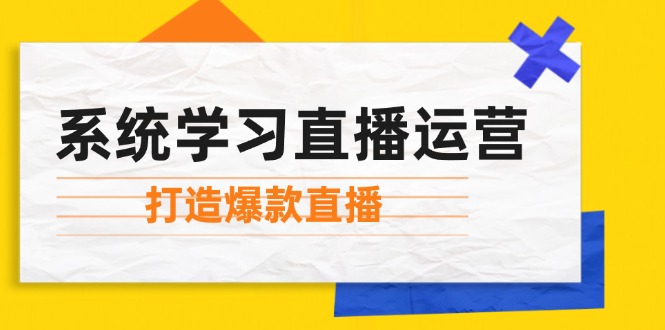 （12802期）系统学习直播运营：掌握起号方法、主播能力、小店随心推，打造爆款直播-咖脉互联