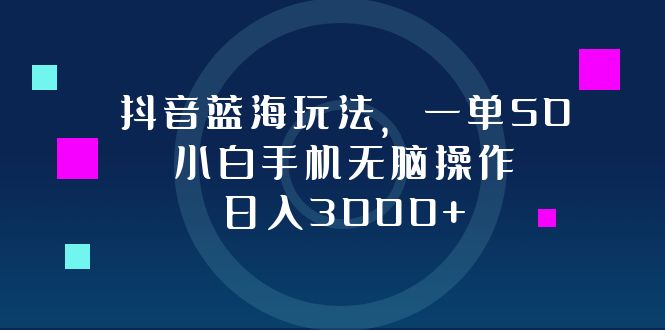 （12807期）抖音蓝海玩法，一单50，小白手机无脑操作，日入3000+-咖脉互联