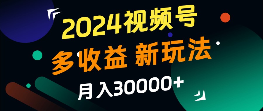 2024视频号多收益的新玩法，月入3w+，新手小白都能简单上手！-咖脉互联