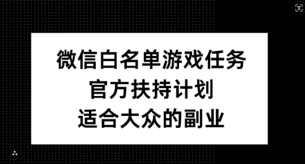 微信白名单游戏任务，官方扶持计划，适合大众的副业-咖脉互联