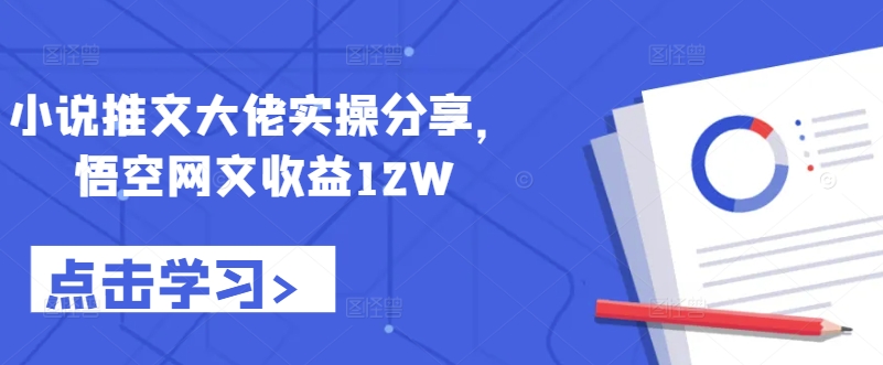 小说推文大佬实操分享，悟空网文收益12W-咖脉互联