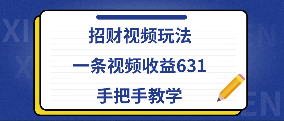 招财视频玩法，一条视频收益631，手把手教学-咖脉互联