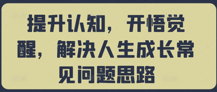 提升认知，开悟觉醒，解决人生成长常见问题思路-咖脉互联