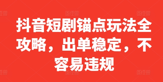 抖音短剧锚点玩法全攻略，出单稳定，不容易违规-咖脉互联