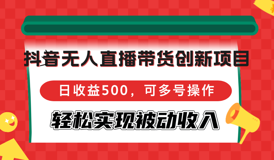 （12853期）抖音无人直播带货创新项目，日收益500，可多号操作，轻松实现被动收入-咖脉互联