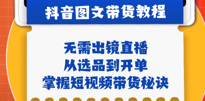 （12858期）抖音图文&带货实操：无需出镜直播，从选品到开单，掌握短视频带货秘诀-咖脉互联