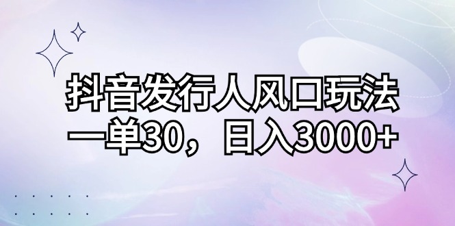 （12874期）抖音发行人风口玩法，一单30，日入3000+-咖脉互联