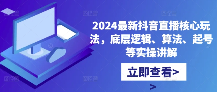 2024最新抖音直播核心玩法，底层逻辑、算法、起号等实操讲解-咖脉互联