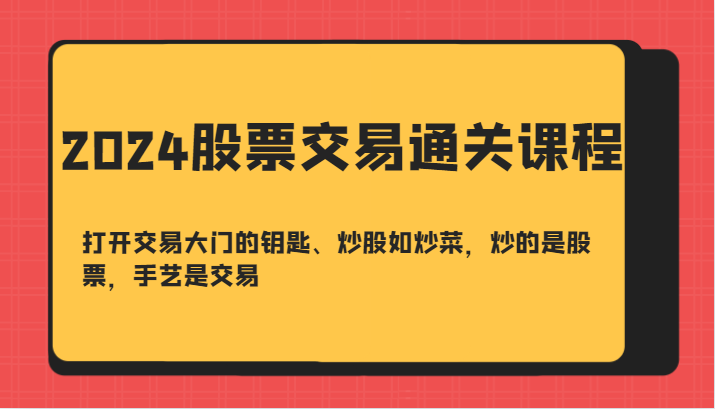 2024股票交易通关课-打开交易大门的钥匙、炒股如炒菜，炒的是股票，手艺是交易-咖脉互联