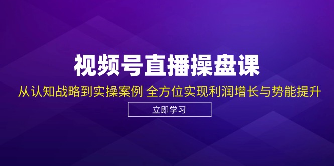 视频号直播操盘课，从认知战略到实操案例 全方位实现利润增长与势能提升-咖脉互联