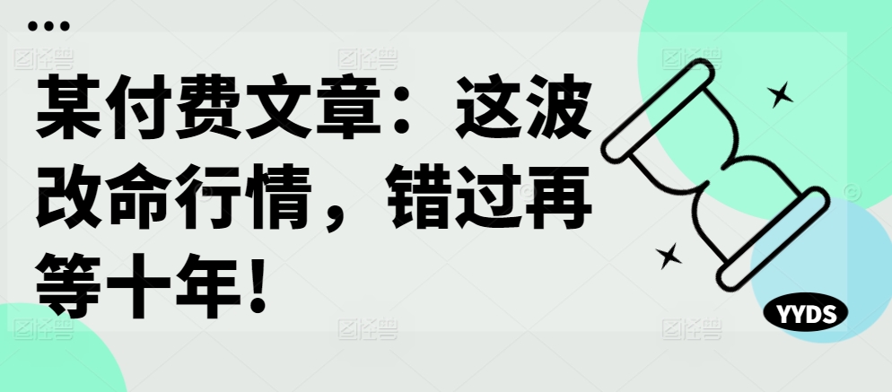 某付费文章：这波改命行情，错过再等十年!-咖脉互联