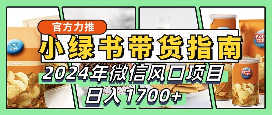 小绿书带货完全教学指南，2024年微信风口项目，日入1700+-咖脉互联