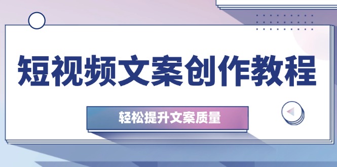 短视频文案创作教程：从钉子思维到实操结构整改，轻松提升文案质量-咖脉互联