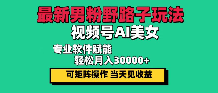 （12909期）最新男粉野路子玩法，视频号AI美女，当天见收益，轻松月入30000＋-咖脉互联