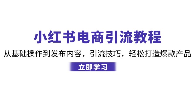 （12913期）小红书电商引流教程：从基础操作到发布内容，引流技巧，轻松打造爆款产品-咖脉互联