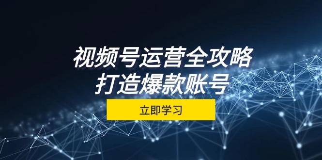 视频号运营全攻略，从定位到成交一站式学习，视频号核心秘诀，打造爆款账号-咖脉互联