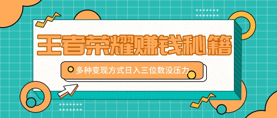 王者荣耀赚钱秘籍，多种变现方式，日入三位数没压力【附送资料】-咖脉互联