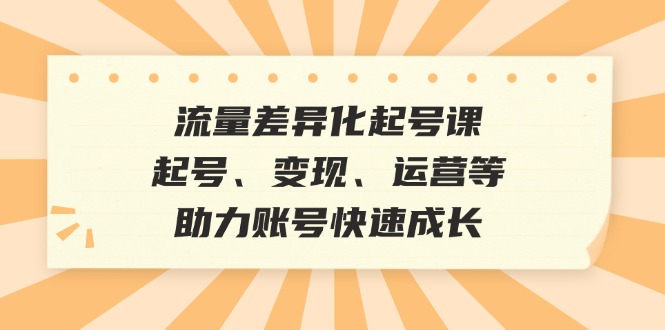 流量差异化起号课：起号、变现、运营等，助力账号快速成长-咖脉互联