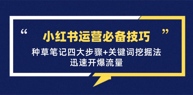 （12926期）小红书运营必备技巧，种草笔记四大步骤+关键词挖掘法：迅速开爆流量-咖脉互联