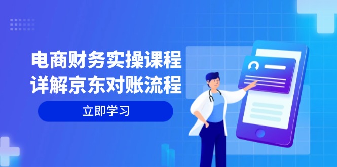 （12932期）电商财务实操课程：详解京东对账流程，从交易流程到利润核算全面覆盖-咖脉互联