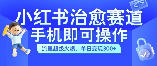 小红书治愈视频赛道，手机即可操作，流量超级火爆，单日变现300+-咖脉互联