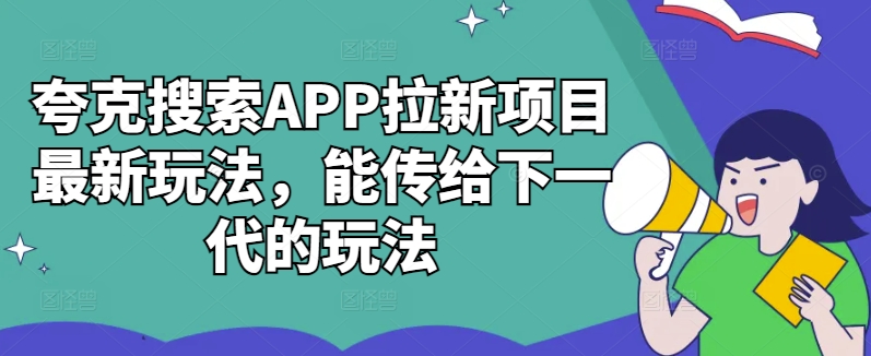 夸克搜索APP拉新项目最新玩法，能传给下一代的玩法-咖脉互联