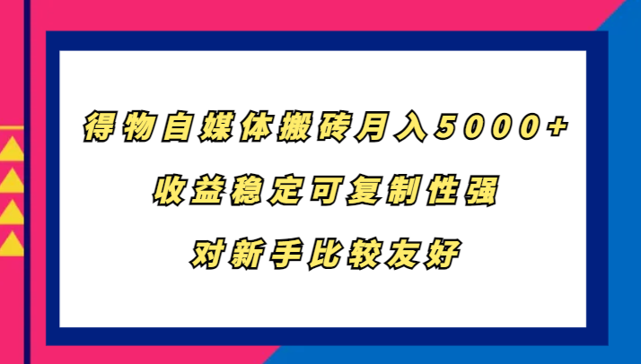 得物自媒体搬砖，月入5000+，收益稳定可复制性强，对新手比较友好-咖脉互联