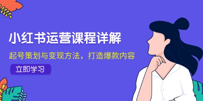 小红书运营课程详解：起号策划与变现方法，打造爆款内容-咖脉互联