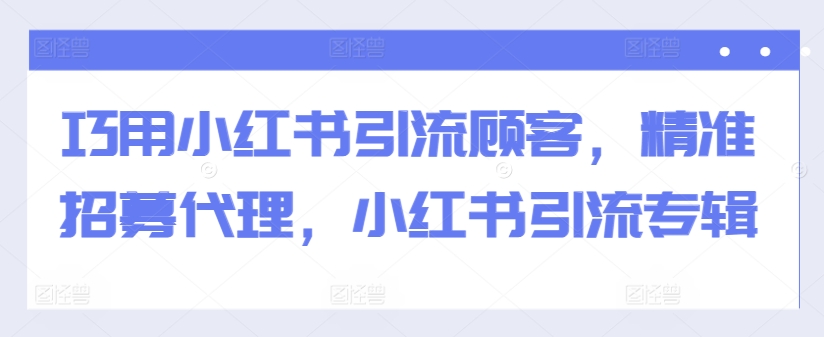 巧用小红书引流顾客，精准招募代理，小红书引流专辑-咖脉互联