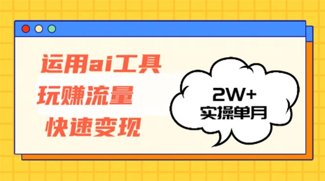 （12955期）运用AI工具玩赚流量快速变现 实操单月2w+-咖脉互联