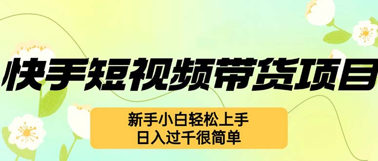 （12957期）快手短视频带货项目，最新玩法 新手小白轻松上手，日入过千很简单-咖脉互联