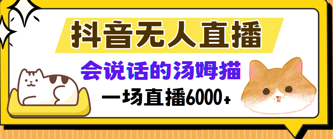 （12976期）抖音无人直播，会说话的汤姆猫弹幕互动小游戏，两场直播6000+-咖脉互联