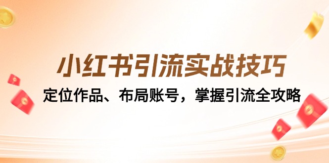 （12983期）小红书引流实战技巧：定位作品、布局账号，掌握引流全攻略-咖脉互联