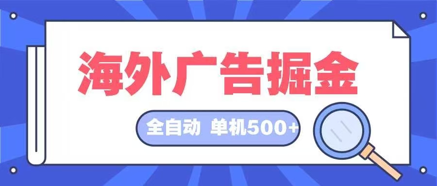 （12996期）海外广告掘金  日入500+ 全自动挂机项目 长久稳定-咖脉互联