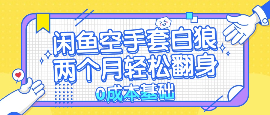 （13004期）闲鱼空手套白狼 0成本基础，简单易上手项目 两个月轻松翻身           …-咖脉互联