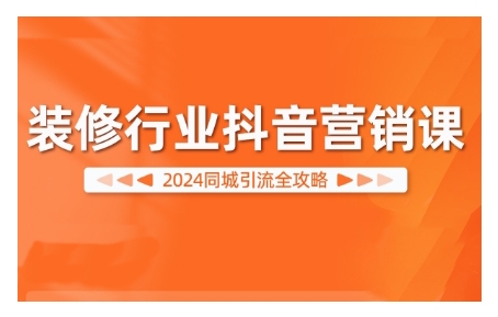 2024装修行业抖音营销课，同城引流全攻略-咖脉互联