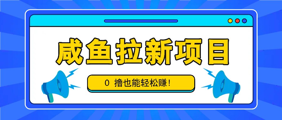 咸鱼拉新项目，拉新一单6-9元，0撸也能轻松赚，白撸几十几百！-咖脉互联