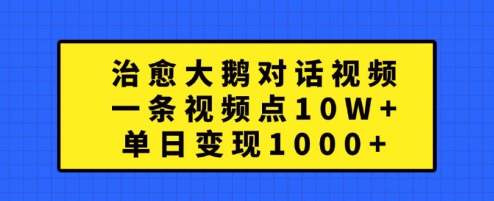 治愈大鹅对话视频，一条视频点赞 10W+，单日变现1k+-咖脉互联