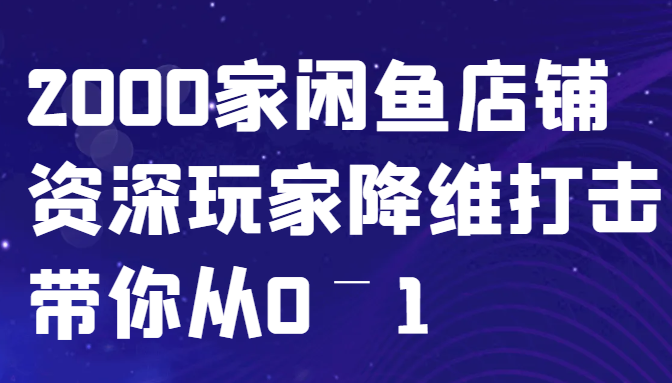 闲鱼已经饱和？纯扯淡！2000家闲鱼店铺资深玩家降维打击带你从0–1-咖脉互联