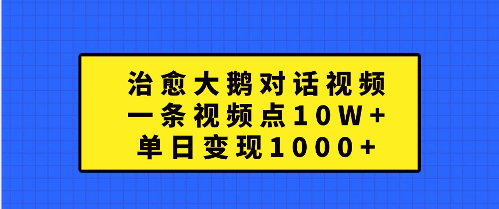 治愈大鹅对话视频，一条视频点赞 10W+，单日变现1000+-咖脉互联