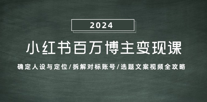 （13025期）小红书百万博主变现课：确定人设与定位/拆解对标账号/选题文案视频全攻略-咖脉互联