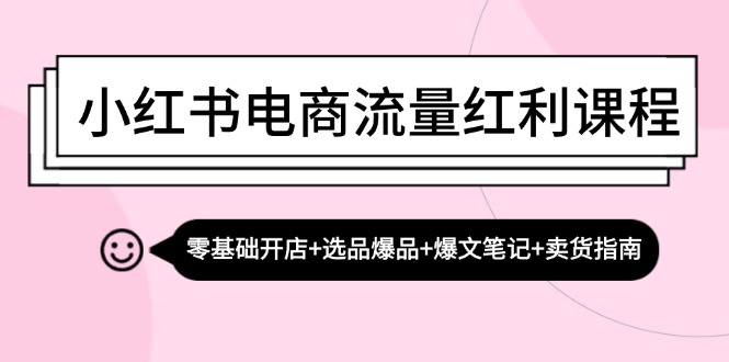 （13026期）小红书电商流量红利课程：零基础开店+选品爆品+爆文笔记+卖货指南-咖脉互联