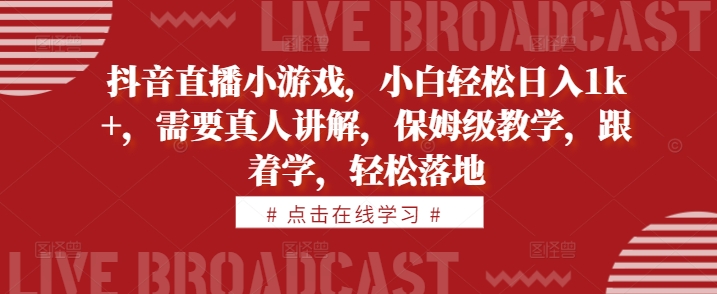 抖音直播小游戏，小白轻松日入1k+，需要真人讲解，保姆级教学，跟着学，轻松落地-咖脉互联