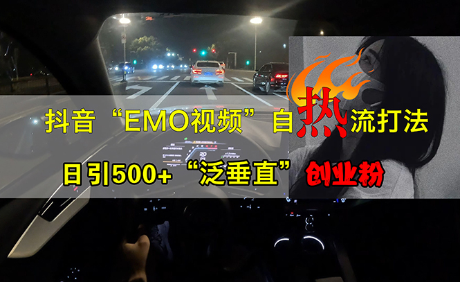 （13029期）抖音EMO视频自热打法，日引500+“泛垂直”创业粉-咖脉互联