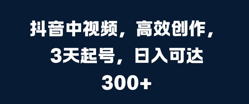 抖音中视频，高效创作，3天起号，日入可达3张-咖脉互联