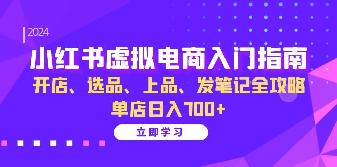 （13036期）小红书虚拟电商入门指南：开店、选品、上品、发笔记全攻略   单店日入700+-咖脉互联