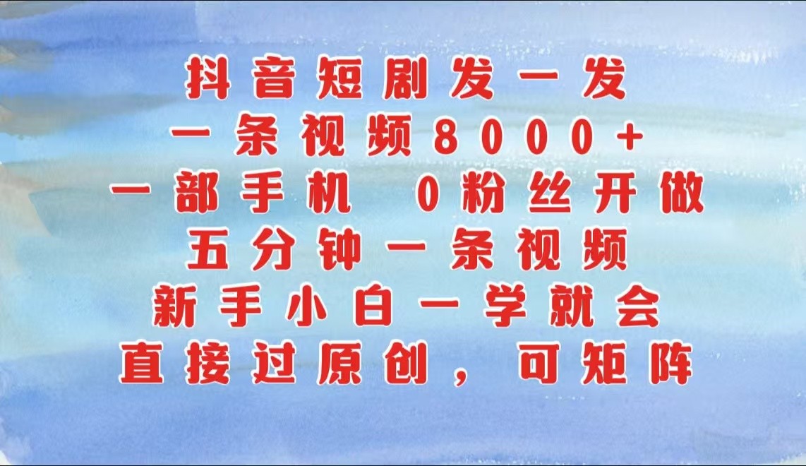 抖音短剧发一发，一条视频8000+，五分钟一条视频，新手小白一学就会，只要一部手机…-咖脉互联