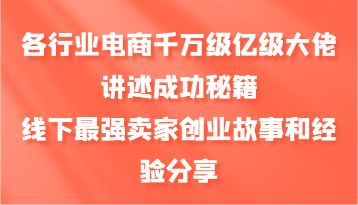 各行业电商千万级亿级大佬讲述成功秘籍，线下最强卖家创业故事和经验分享-咖脉互联