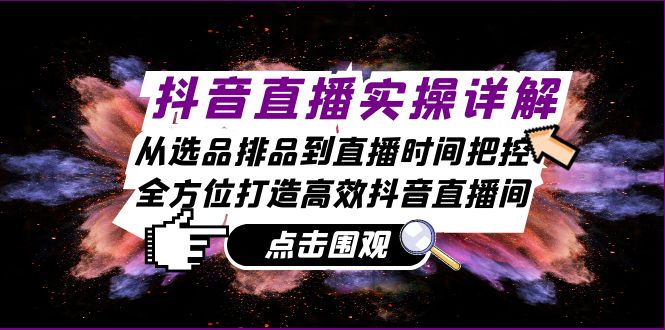 抖音直播实操详解：从选品排品到直播时间把控，全方位打造高效抖音直播间-咖脉互联